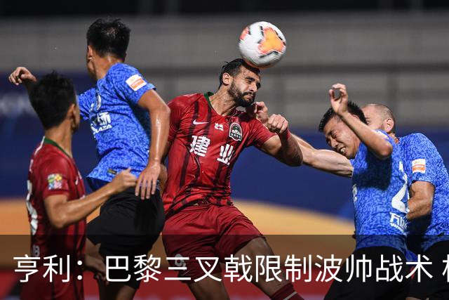 亨利：巴黎三叉戟限制波帅战术 根本不敢动他们