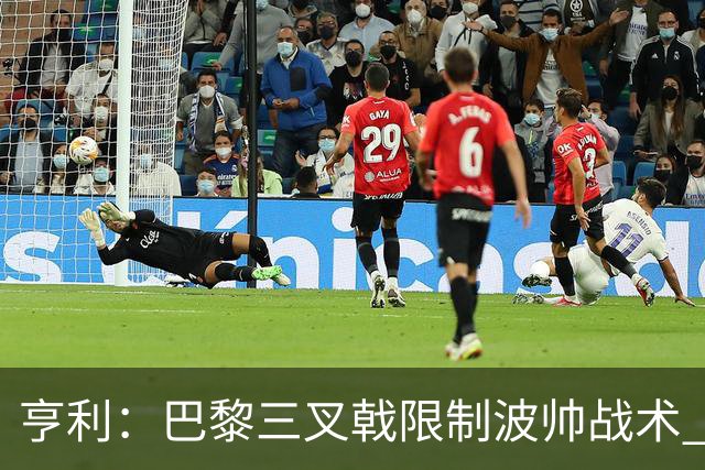 亨利：巴黎三叉戟限制波帅战术 根本不敢动他们